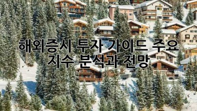 해외증시 투자 가이드: 주요 지수 분석과 전망