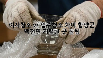 이사청소 vs 입주청소 차이: 함양군 백전면 저렴한 곳 꿀팁! ✨
