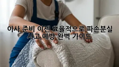 이사 준비, 이젠 효율적으로! 파손·분실 사고 예방 완벽 가이드